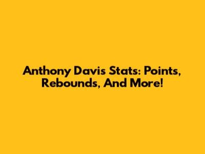 Anthony Davis Stats: Points, Rebounds, And More!