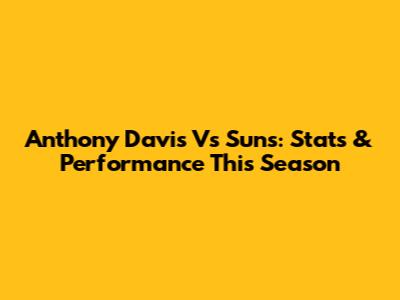 Anthony Davis Vs Suns: Stats & Performance This Season