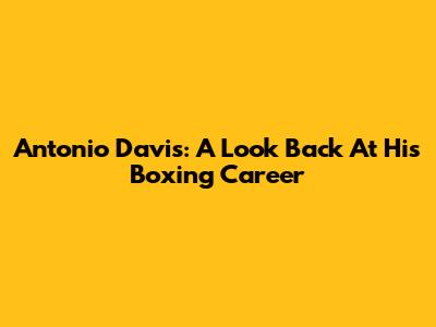 Antonio Davis: A Look Back At His Boxing Career