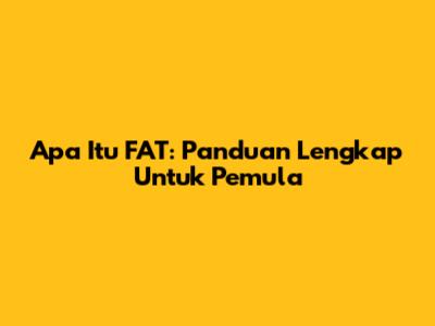 Apa Itu FAT: Panduan Lengkap Untuk Pemula