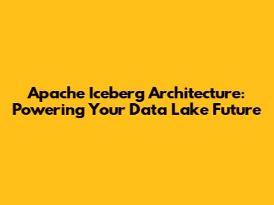 Apache Iceberg Architecture: Powering Your Data Lake Future