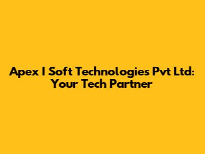 Apex I Soft Technologies Pvt Ltd: Your Tech Partner