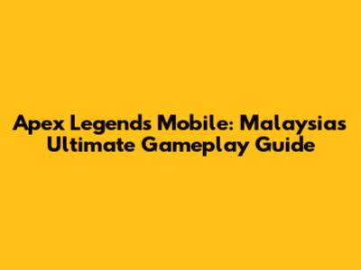 Apex Legends Mobile: Malaysia's Ultimate Gameplay Guide
