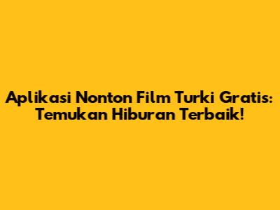 Aplikasi Nonton Film Turki Gratis: Temukan Hiburan Terbaik!