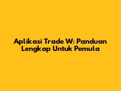 Aplikasi Trade W: Panduan Lengkap Untuk Pemula