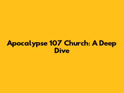Apocalypse 107 Church: A Deep Dive