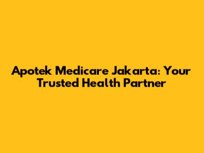 Apotek Medicare Jakarta: Your Trusted Health Partner