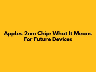 Apple's 2nm Chip: What It Means For Future Devices