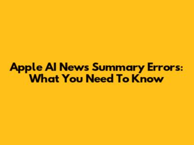 Apple AI News Summary Errors: What You Need To Know