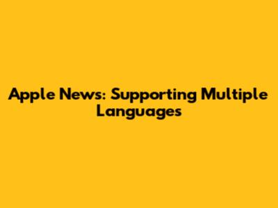 Apple News: Supporting Multiple Languages