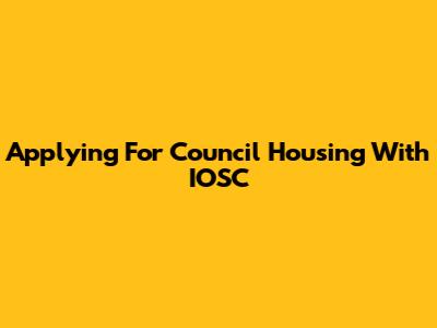 Applying For Council Housing With IOSC
