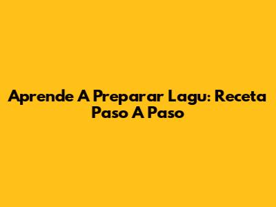 Aprende A Preparar Lagu: Receta Paso A Paso