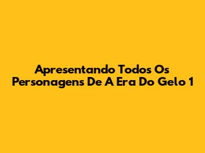 Apresentando Todos Os Personagens De A Era Do Gelo 1