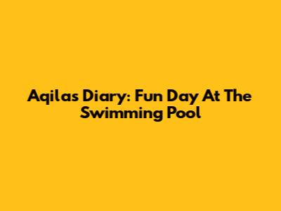 Aqila's Diary: Fun Day At The Swimming Pool