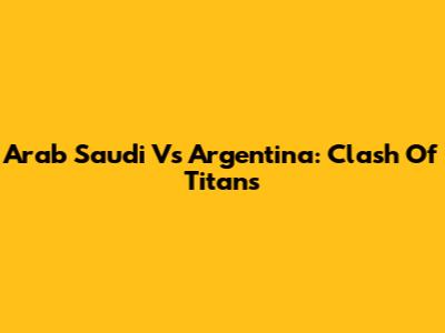 Arab Saudi Vs Argentina: Clash Of Titans