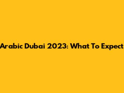 Arabic Dubai 2023: What To Expect