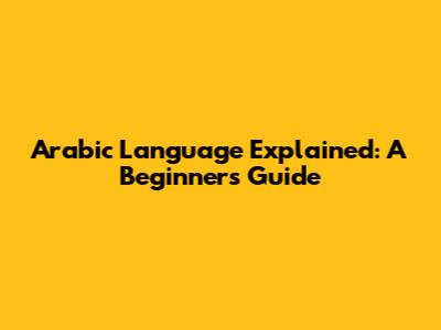 Arabic Language Explained: A Beginner's Guide