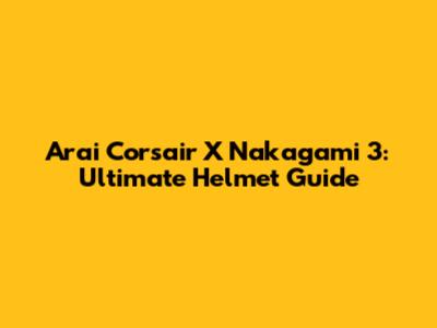 Arai Corsair X Nakagami 3: Ultimate Helmet Guide