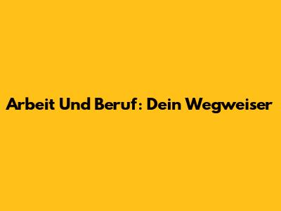 Arbeit Und Beruf: Dein Wegweiser