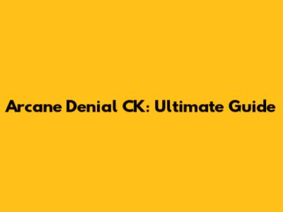 Arcane Denial CK: Ultimate Guide
