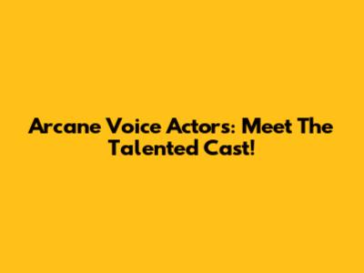 Arcane Voice Actors: Meet The Talented Cast!