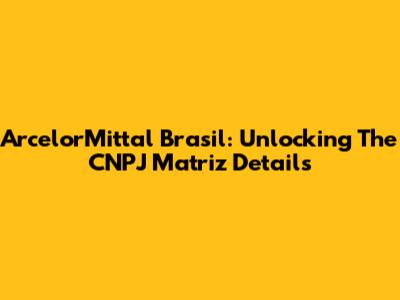 ArcelorMittal Brasil: Unlocking The CNPJ Matriz Details