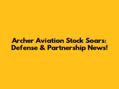 Archer Aviation Stock Soars: Defense & Partnership News!
