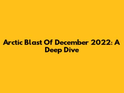 Arctic Blast Of December 2022: A Deep Dive