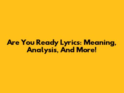 Are You Ready Lyrics: Meaning, Analysis, And More!