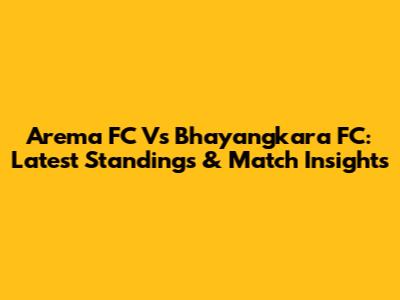 Arema FC Vs Bhayangkara FC: Latest Standings & Match Insights