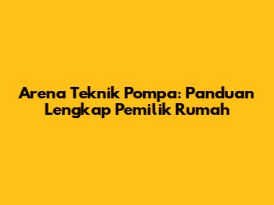 Arena Teknik Pompa: Panduan Lengkap Pemilik Rumah