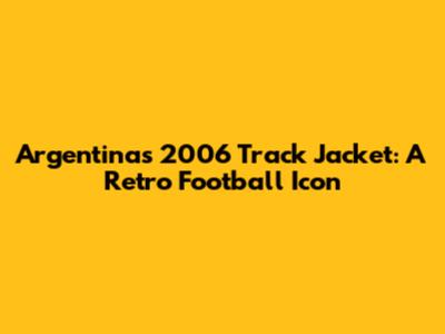 Argentina's 2006 Track Jacket: A Retro Football Icon