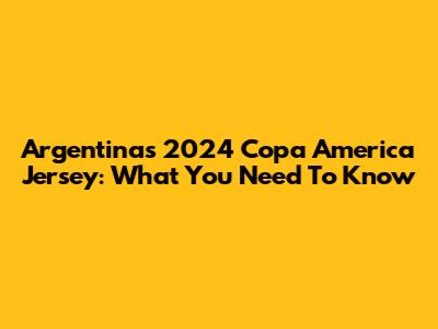 Argentina's 2024 Copa America Jersey: What You Need To Know