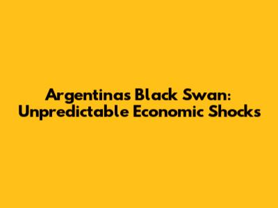 Argentina's Black Swan: Unpredictable Economic Shocks
