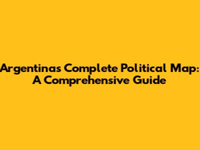 Argentina's Complete Political Map: A Comprehensive Guide