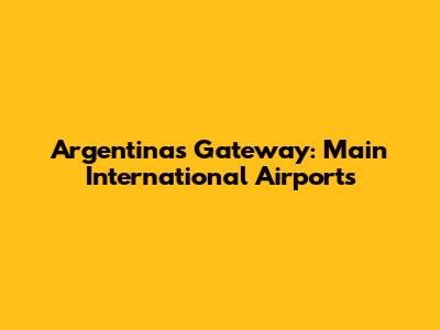 Argentina's Gateway: Main International Airports