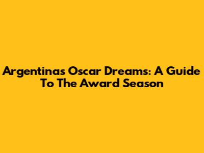 Argentina's Oscar Dreams: A Guide To The Award Season