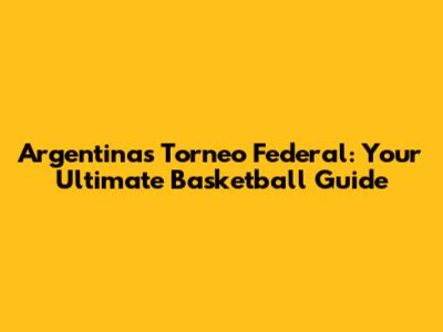 Argentina's Torneo Federal: Your Ultimate Basketball Guide
