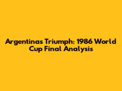 Argentina's Triumph: 1986 World Cup Final Analysis