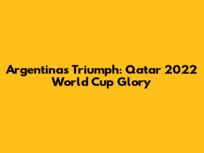 Argentina's Triumph: Qatar 2022 World Cup Glory