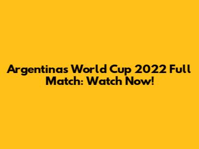 Argentina's World Cup 2022 Full Match: Watch Now!