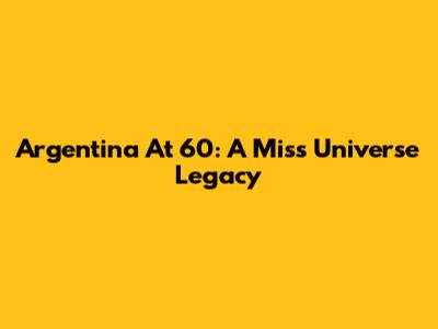 Argentina At 60: A Miss Universe Legacy