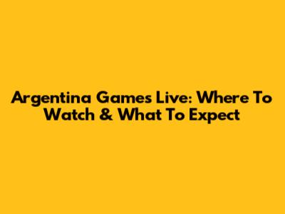 Argentina Games Live: Where To Watch & What To Expect