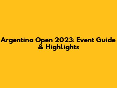 Argentina Open 2023: Event Guide & Highlights