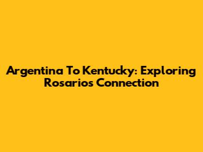 Argentina To Kentucky: Exploring Rosario's Connection