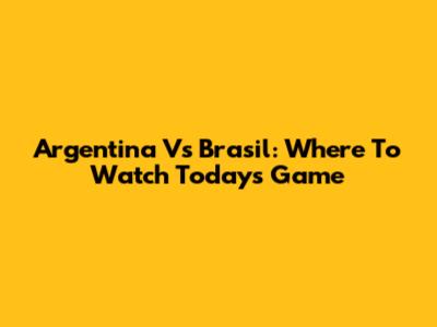 Argentina Vs Brasil: Where To Watch Today's Game