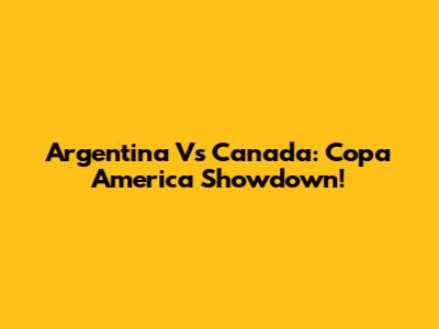 Argentina Vs Canada: Copa America Showdown!