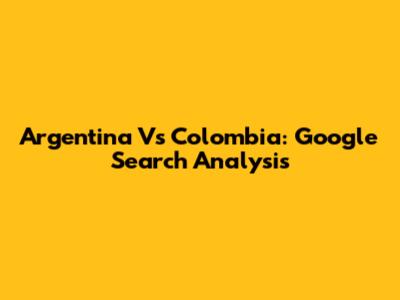 Argentina Vs Colombia: Google Search Analysis