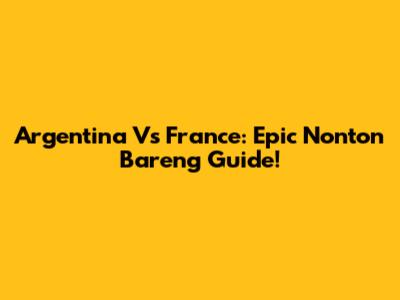 Argentina Vs France: Epic Nonton Bareng Guide!