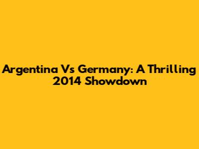 Argentina Vs Germany: A Thrilling 2014 Showdown